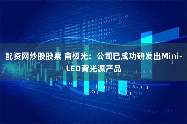配资网炒股股票 南极光：公司已成功研发出Mini-LED背光源产品