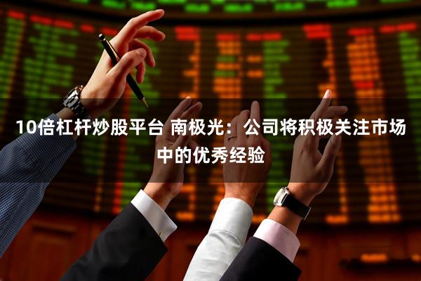 10倍杠杆炒股平台 南极光：公司将积极关注市场中的优秀经验