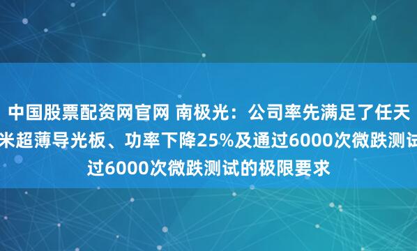 中国股票配资网官网 南极光：公司率先满足了任天堂对0.3x毫米超薄导光板、功率下降25%及通过6000次微跌测试的极限要求