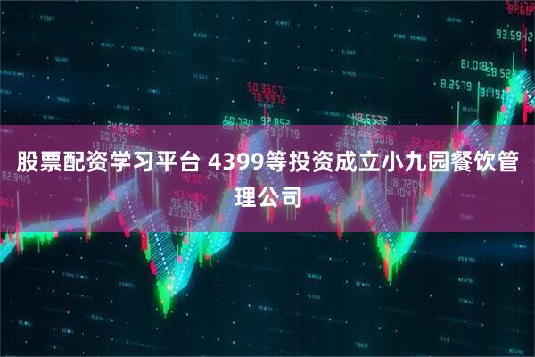 股票配资学习平台 4399等投资成立小九园餐饮管理公司