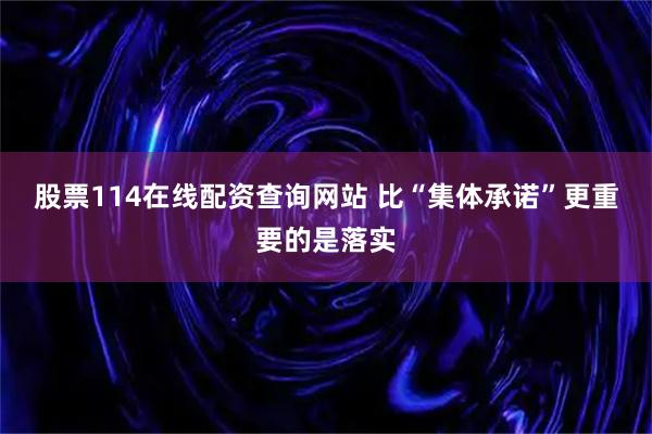 股票114在线配资查询网站 比“集体承诺”更重要的是落实