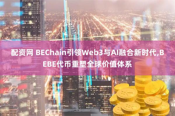 配资网 BEChain引领Web3与AI融合新时代,BEBE代币重塑全球价值体系