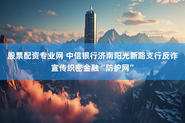 股票配资专业网 中信银行济南阳光新路支行反诈宣传织密金融“防护网”