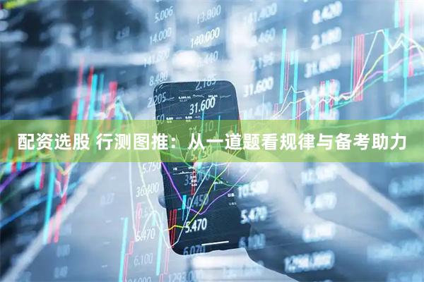 配资选股 行测图推:从一道题看规律与备考助力